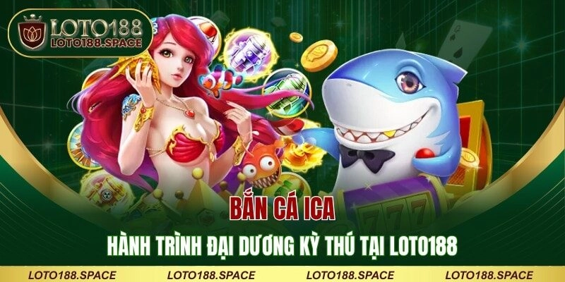Bắn Cá Ica – Hành Trình Đại Dương Kỳ Thú Tại LOTO188
