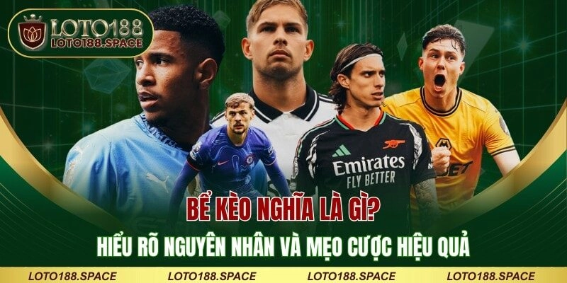 Bể Kèo Nghĩa Là Gì? Hiểu Rõ Nguyên Nhân Và Mẹo Cược Hiệu Quả