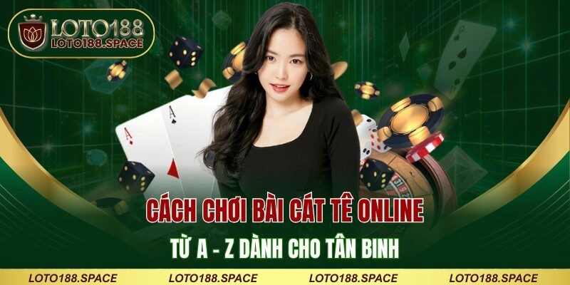 Cách Chơi Bài Cát Tê Online Từ A – Z Dành Cho Tân Binh