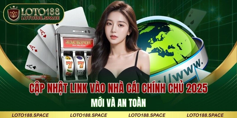 Cập nhật link vào nhà cái chính chủ 2025 mới và an toàn