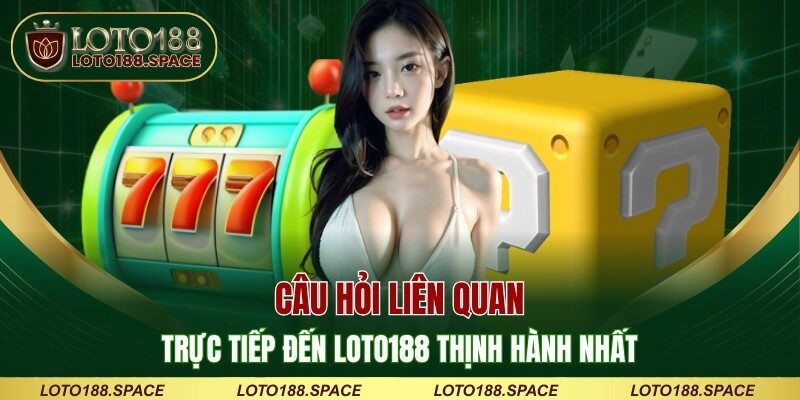 Câu hỏi liên quan trực tiếp đến LOTO188 thịnh hành nhất
