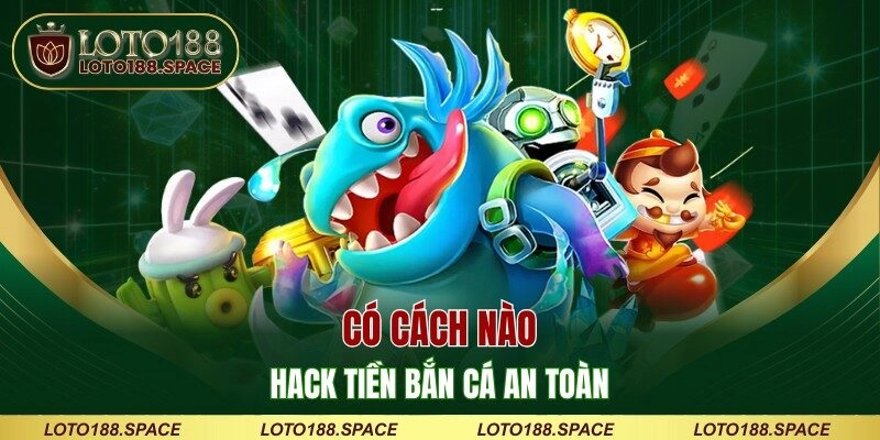 Có cách nào hack tiền bắn cá an toàn