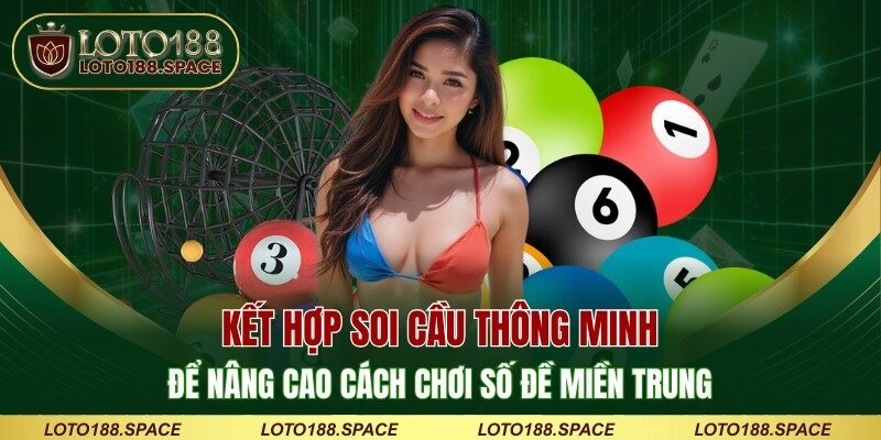 Kết hợp soi cầu thông minh để nâng cao cách chơi số đề miền Trung