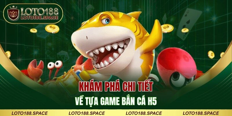 Khám phá chi tiết về tựa game bắn cá H5