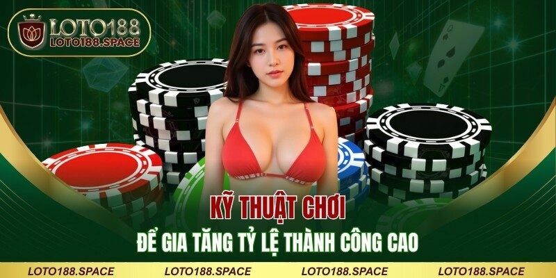 Kỹ thuật chơi để gia tăng tỷ lệ thành công cao 