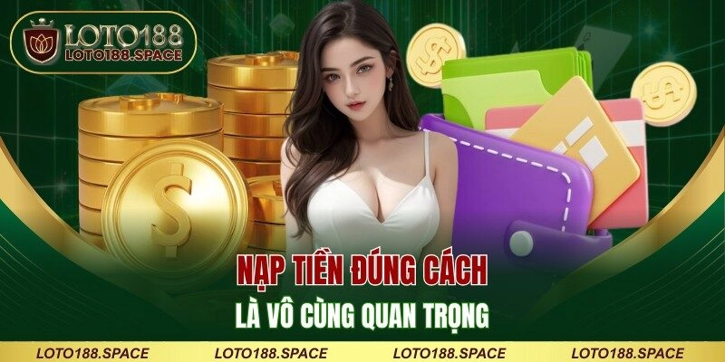 Nạp tiền LOTO88 đúng cách là vô cùng quan trọng