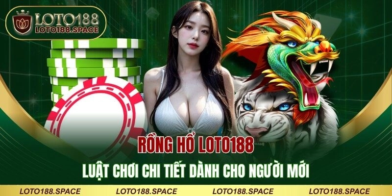 Rồng Hổ LOTO188 – Luật Chơi Chi Tiết Dành Cho Người Mới