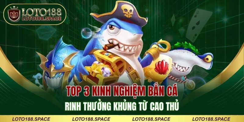 Top 3 kinh nghiệm bắn cá rinh thưởng khủng từ cao thủ